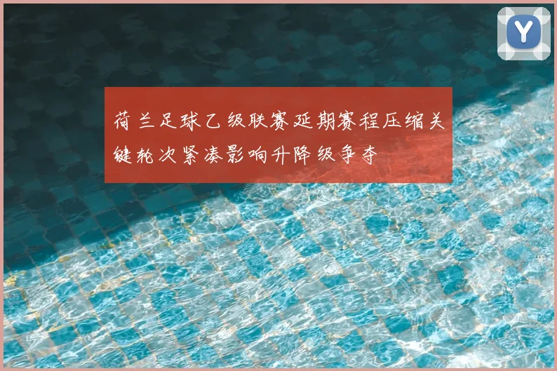 荷兰足球乙级联赛延期赛程压缩关键轮次紧凑影响升降级争夺