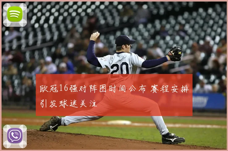 欧冠16强对阵图时间公布 赛程安排引发球迷关注