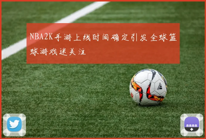 NBA2K手游上线时间确定引发全球篮球游戏迷关注