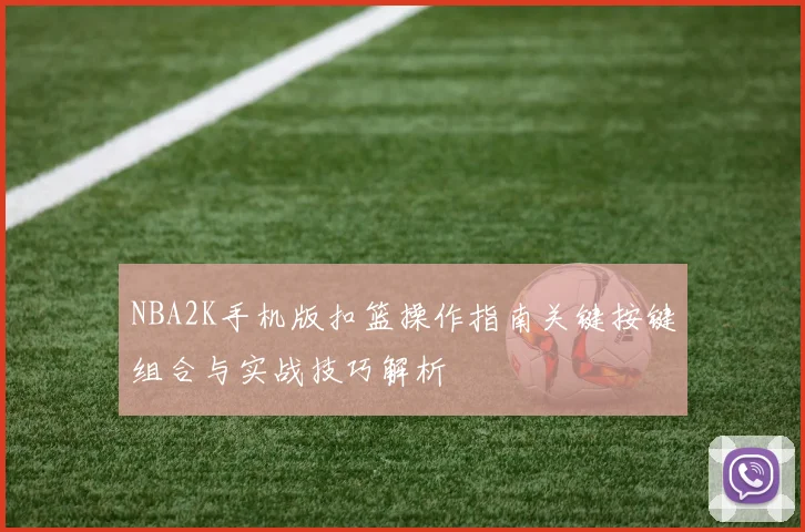 NBA2K手机版扣篮操作指南关键按键组合与实战技巧解析