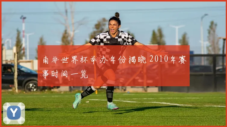 南非世界杯举办年份揭晓 2010年赛事时间一览
