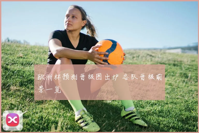 欧洲杯预测晋级图出炉 各队晋级前景一览