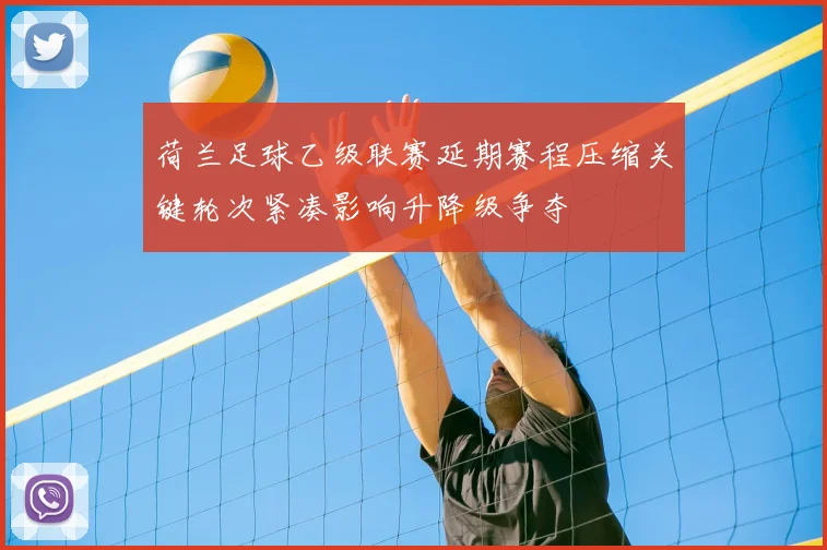 荷兰足球乙级联赛延期赛程压缩关键轮次紧凑影响升降级争夺
