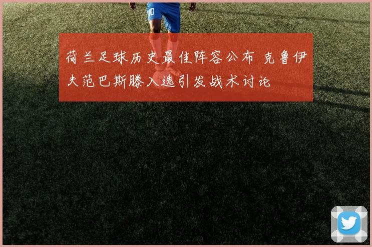 荷兰足球历史最佳阵容公布 克鲁伊夫范巴斯滕入选引发战术讨论