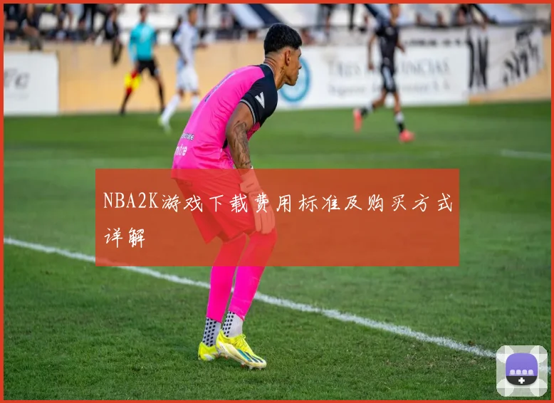 NBA2K游戏下载费用标准及购买方式详解