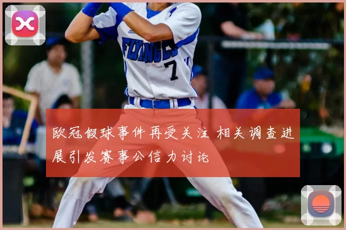 欧冠假球事件再受关注 相关调查进展引发赛事公信力讨论