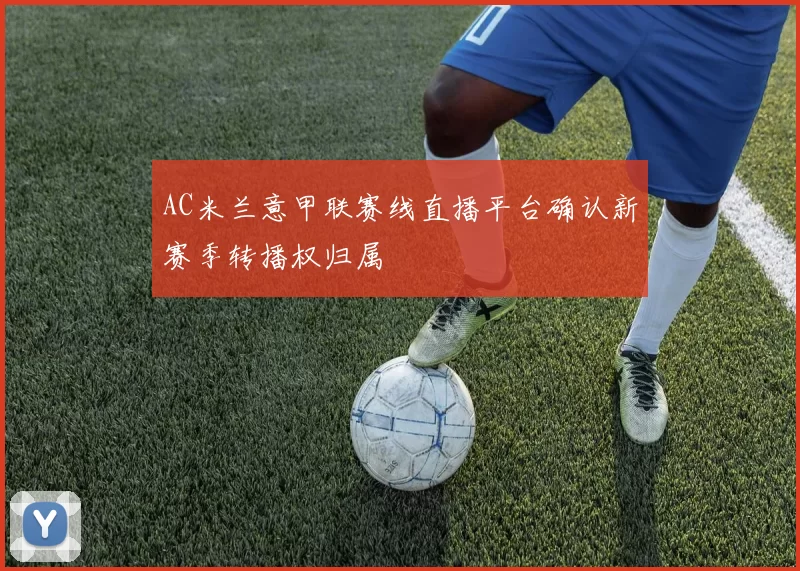 AC米兰意甲联赛线直播平台确认新赛季转播权归属