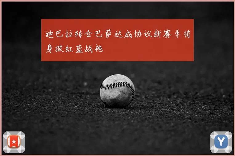 迪巴拉转会巴萨达成协议新赛季将身披红蓝战袍