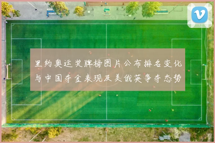 里约奥运奖牌榜图片公布排名变化与中国夺金表现及美俄英争夺态势