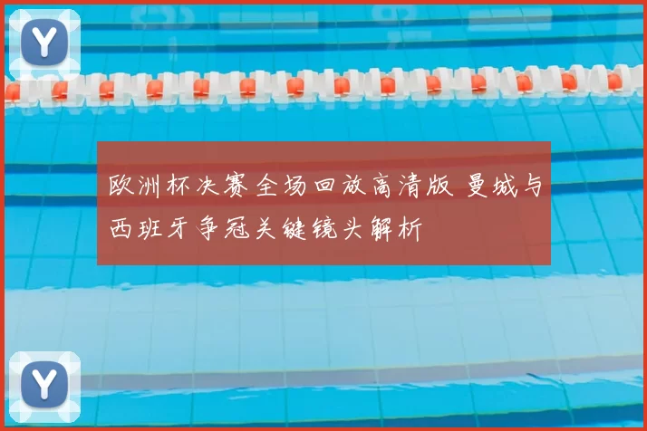 欧洲杯决赛全场回放高清版 曼城与西班牙争冠关键镜头解析