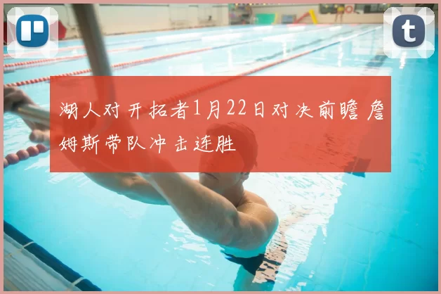 湖人对开拓者1月22日对决前瞻 詹姆斯带队冲击连胜