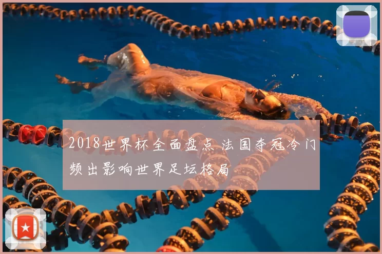 2018世界杯全面盘点 法国夺冠冷门频出影响世界足坛格局