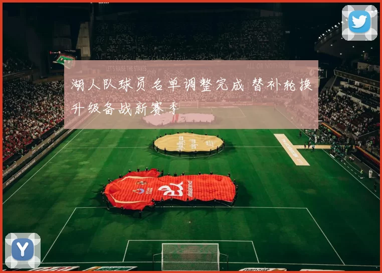 湖人队球员名单调整完成 替补轮换升级备战新赛季