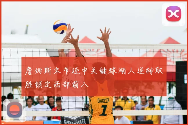 詹姆斯末节连中关键球湖人逆转取胜锁定西部前八