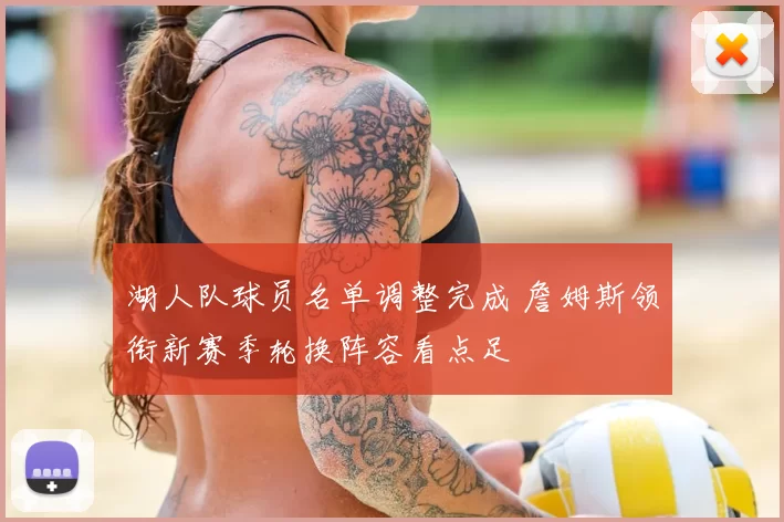 湖人队球员名单调整完成 詹姆斯领衔新赛季轮换阵容看点足