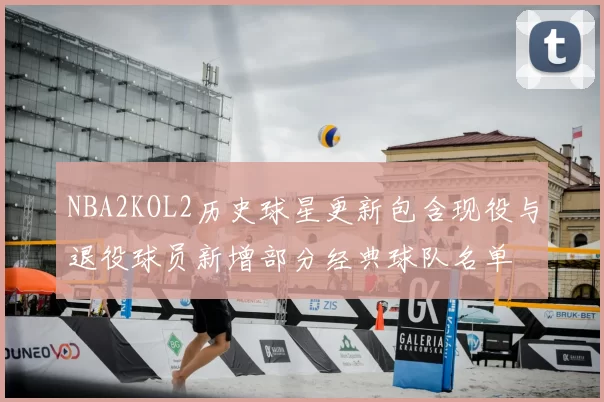 NBA2KOL2历史球星更新包含现役与退役球员新增部分经典球队名单