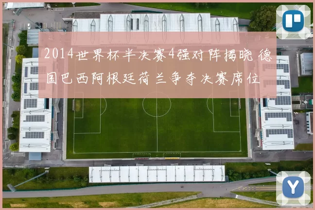 2014世界杯半决赛4强对阵揭晓 德国巴西阿根廷荷兰争夺决赛席位