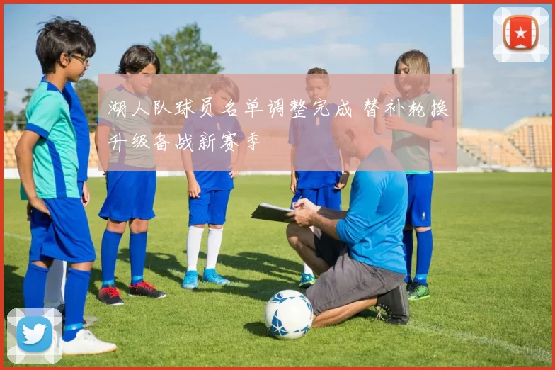 湖人队球员名单调整完成 替补轮换升级备战新赛季