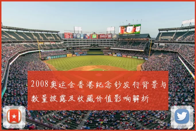 2008奥运会香港纪念钞发行背景与数量披露及收藏价值影响解析