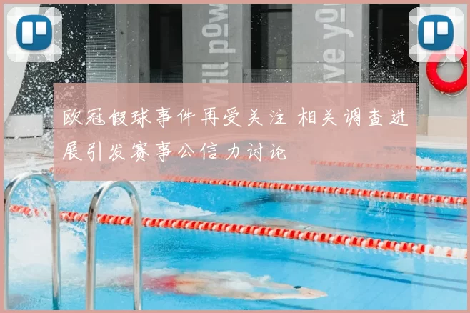 欧冠假球事件再受关注 相关调查进展引发赛事公信力讨论