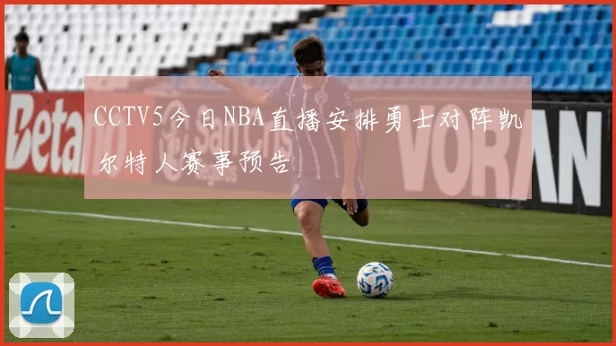 CCTV5今日NBA直播安排勇士对阵凯尔特人赛事预告