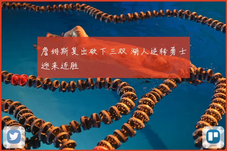 詹姆斯复出砍下三双 湖人逆转勇士迎来连胜