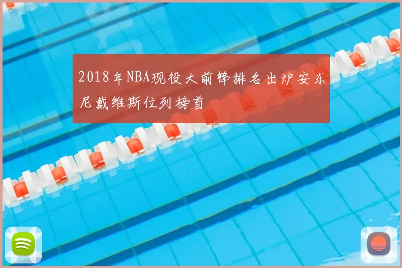 2018年NBA现役大前锋排名出炉安东尼戴维斯位列榜首