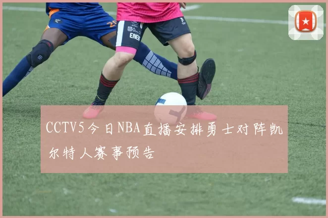 CCTV5今日NBA直播安排勇士对阵凯尔特人赛事预告