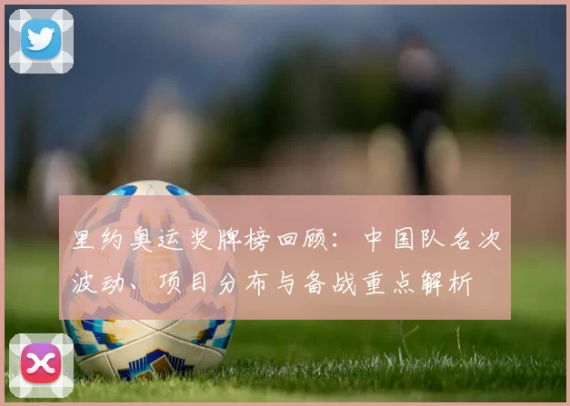 里约奥运奖牌榜回顾：中国队名次波动、项目分布与备战重点解析