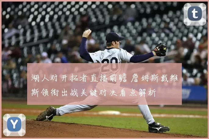 湖人对开拓者直播前瞻 詹姆斯戴维斯领衔出战关键对决看点解析