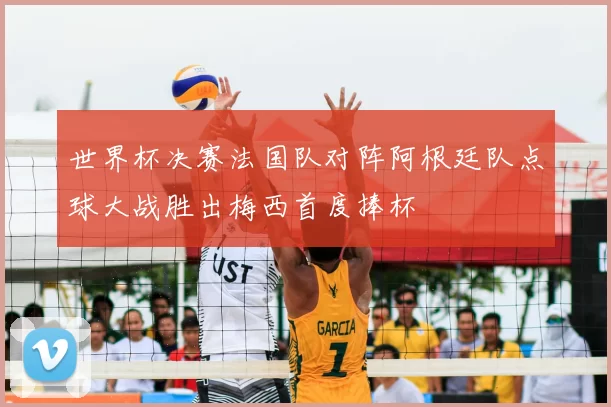 世界杯决赛法国队对阵阿根廷队点球大战胜出梅西首度捧杯