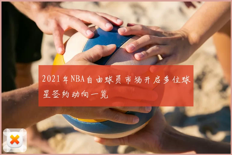 2021年NBA自由球员市场开启多位球星签约动向一览