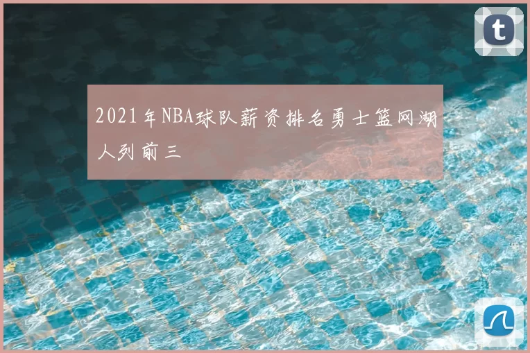 2021年NBA球队薪资排名勇士篮网湖人列前三