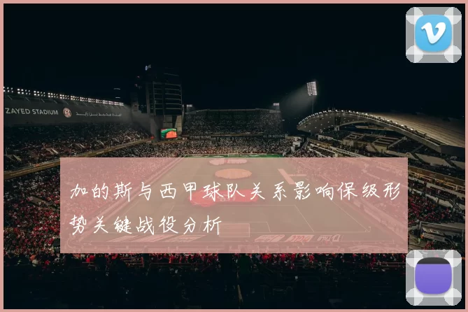 加的斯与西甲球队关系影响保级形势关键战役分析