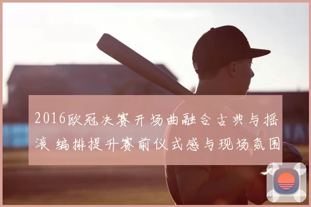 2016欧冠决赛开场曲融合古典与摇滚 编排提升赛前仪式感与现场氛围