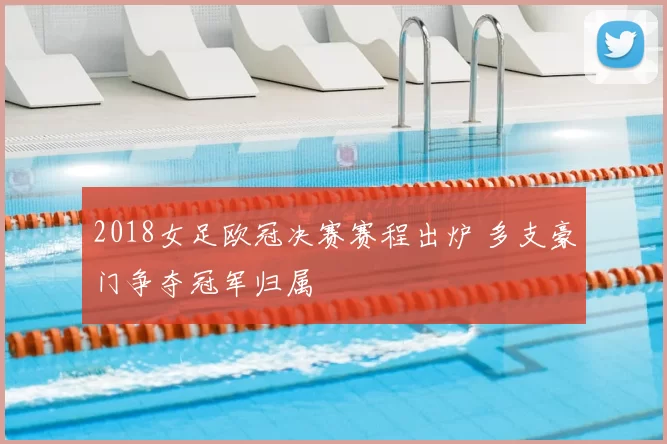 2018女足欧冠决赛赛程出炉 多支豪门争夺冠军归属